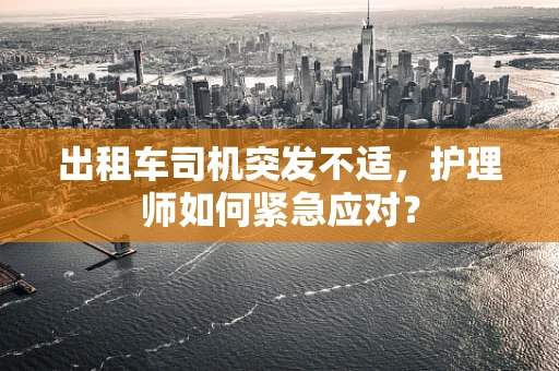 出租车司机突发不适，护理师如何紧急应对？