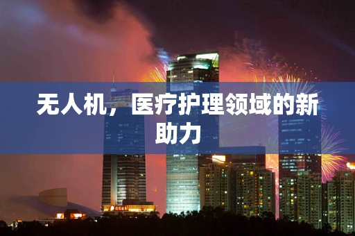 无人机，医疗护理领域的新助力