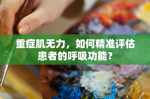 重症肌无力，如何精准评估患者的呼吸功能？