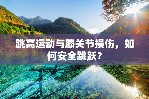 跳高运动与膝关节损伤，如何安全跳跃？