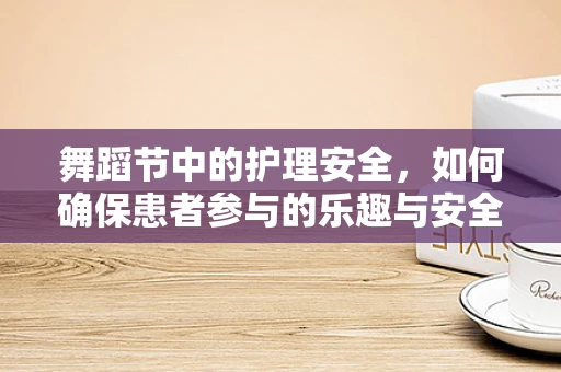 舞蹈节中的护理安全，如何确保患者参与的乐趣与安全并重？
