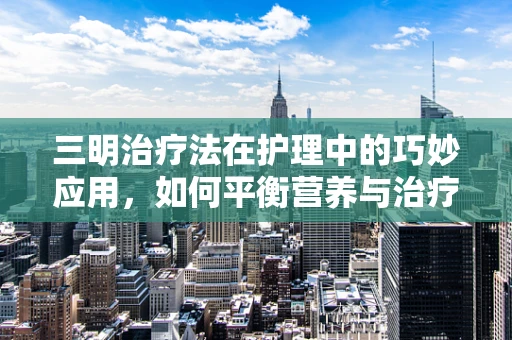 三明治疗法在护理中的巧妙应用，如何平衡营养与治疗？