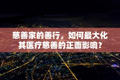 慈善家的善行，如何最大化其医疗慈善的正面影响？