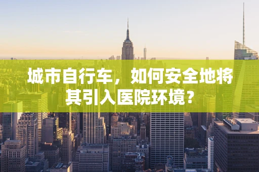 城市自行车，如何安全地将其引入医院环境？