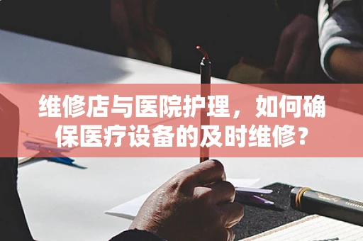 维修店与医院护理，如何确保医疗设备的及时维修？