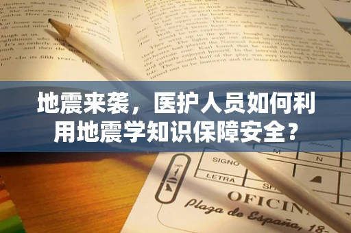 地震来袭，医护人员如何利用地震学知识保障安全？