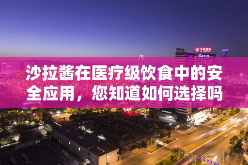沙拉酱在医疗级饮食中的安全应用，您知道如何选择吗？