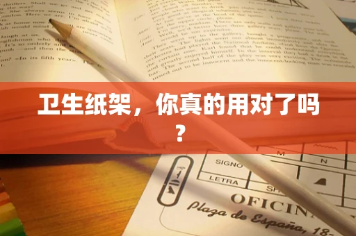 卫生纸架，你真的用对了吗？