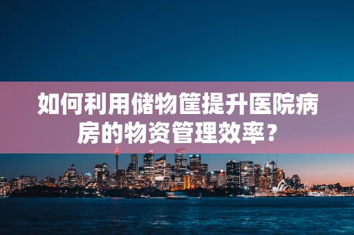 如何利用储物筐提升医院病房的物资管理效率？