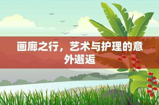画廊之行，艺术与护理的意外邂逅