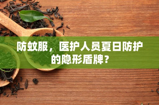 防蚊服，医护人员夏日防护的隐形盾牌？