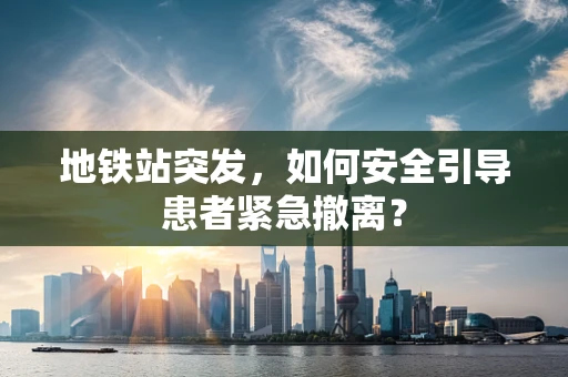 地铁站突发，如何安全引导患者紧急撤离？