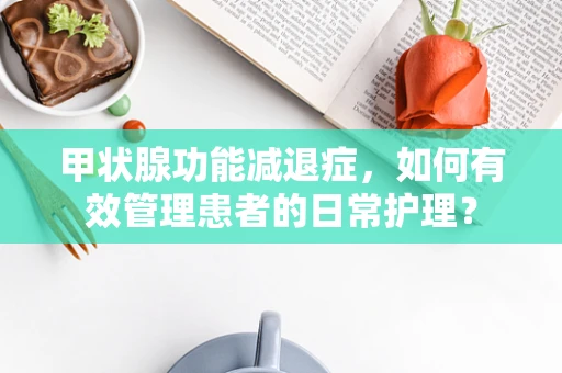 甲状腺功能减退症，如何有效管理患者的日常护理？