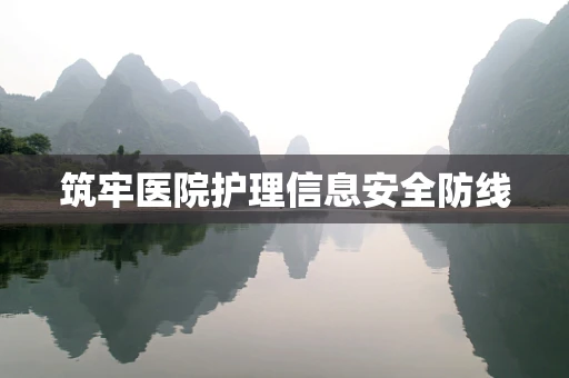 筑牢医院护理信息安全防线