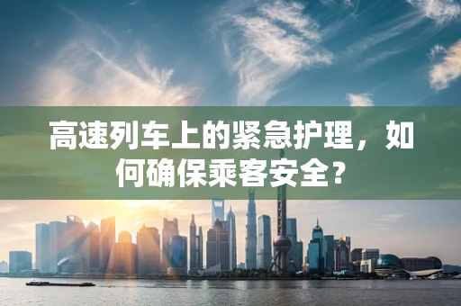 高速列车上的紧急护理，如何确保乘客安全？