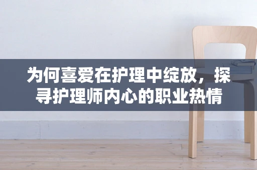 为何喜爱在护理中绽放，探寻护理师内心的职业热情