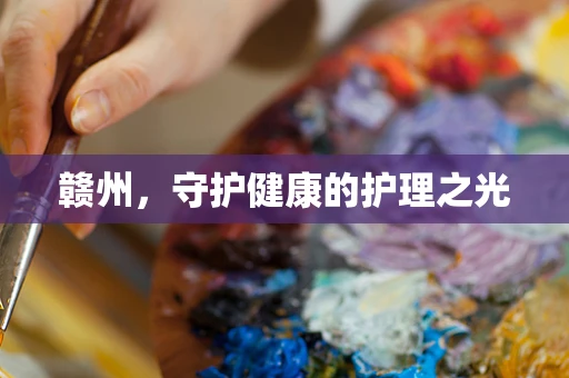 赣州，守护健康的护理之光
