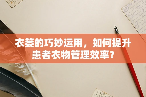 衣篓的巧妙运用，如何提升患者衣物管理效率？