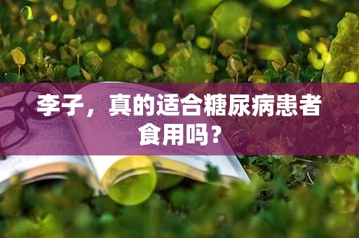 李子，真的适合糖尿病患者食用吗？