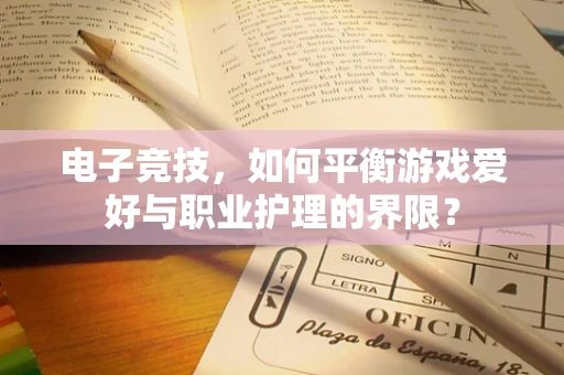 电子竞技，如何平衡游戏爱好与职业护理的界限？