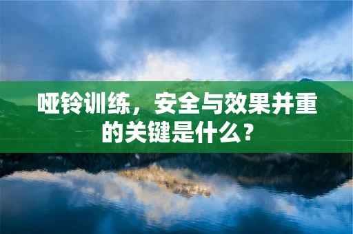 哑铃训练，安全与效果并重的关键是什么？