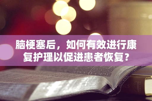 脑梗塞后，如何有效进行康复护理以促进患者恢复？