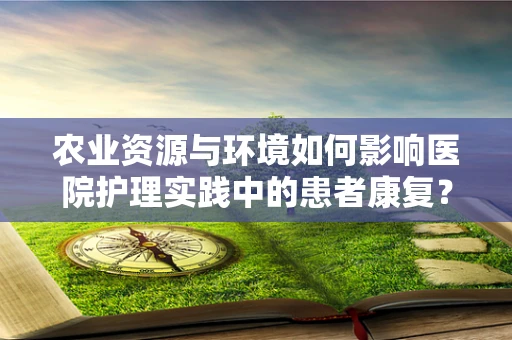 农业资源与环境如何影响医院护理实践中的患者康复？