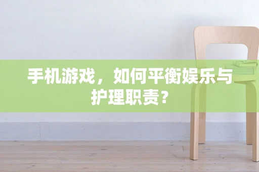 手机游戏，如何平衡娱乐与护理职责？