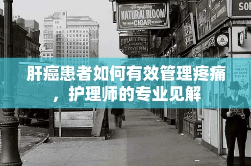肝癌患者如何有效管理疼痛，护理师的专业见解