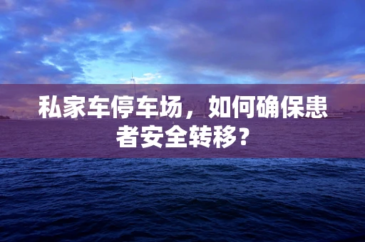 私家车停车场，如何确保患者安全转移？