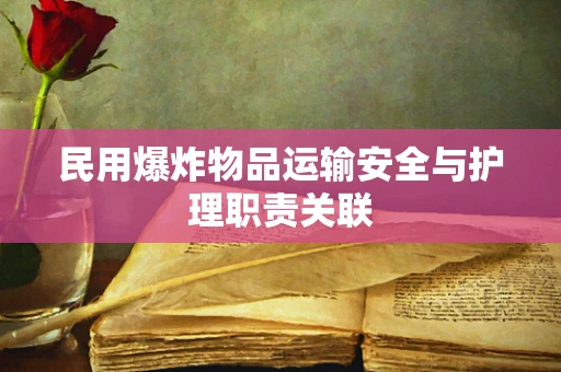 民用爆炸物品运输安全与护理职责关联