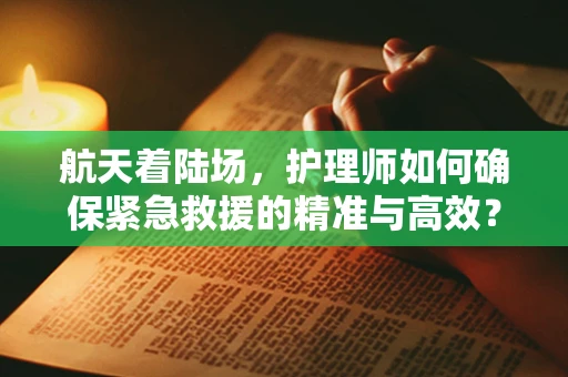 航天着陆场，护理师如何确保紧急救援的精准与高效？