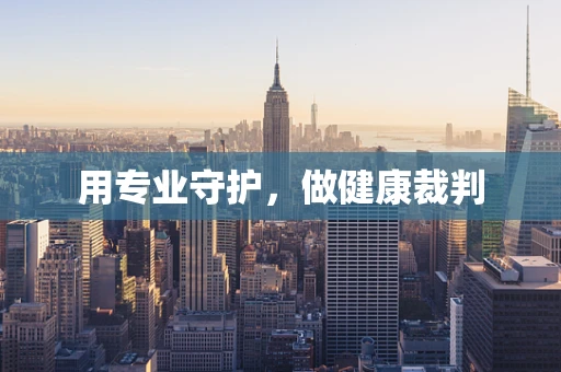 用专业守护，做健康裁判