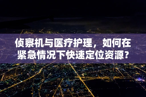 侦察机与医疗护理，如何在紧急情况下快速定位资源？