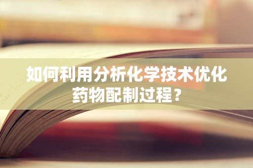 如何利用分析化学技术优化药物配制过程？