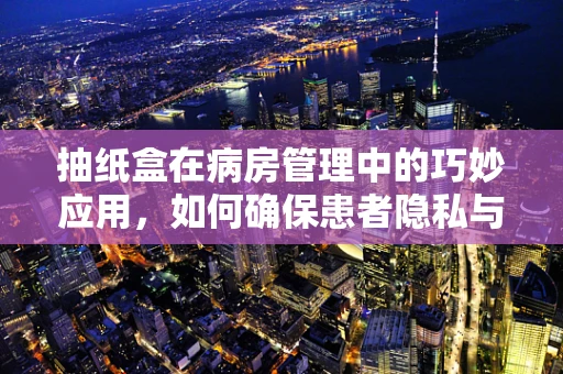 抽纸盒在病房管理中的巧妙应用，如何确保患者隐私与清洁？