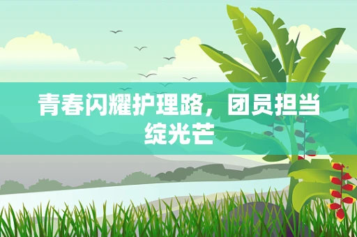 青春闪耀护理路，团员担当绽光芒