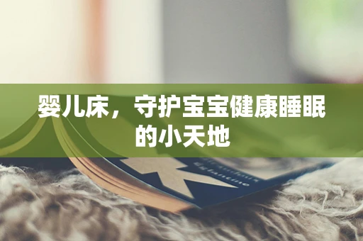 婴儿床，守护宝宝健康睡眠的小天地