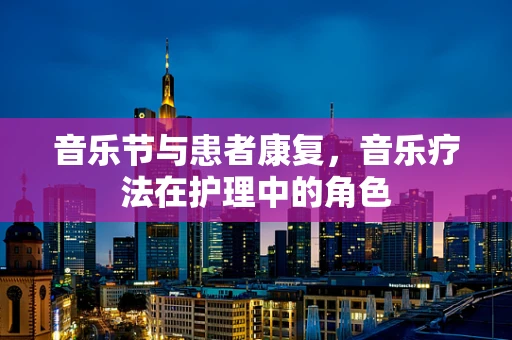 音乐节与患者康复，音乐疗法在护理中的角色