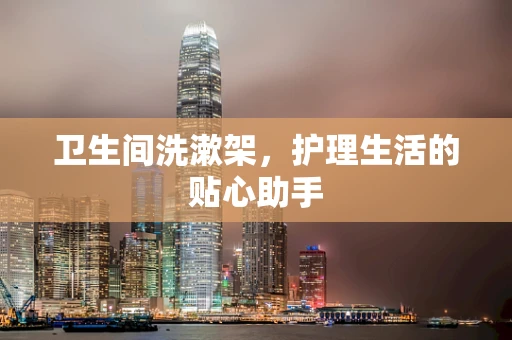 卫生间洗漱架，护理生活的贴心助手