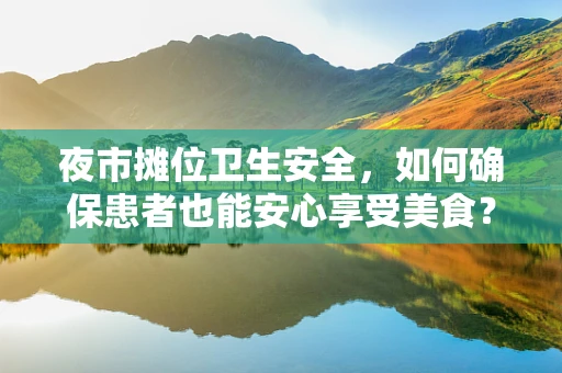 夜市摊位卫生安全，如何确保患者也能安心享受美食？