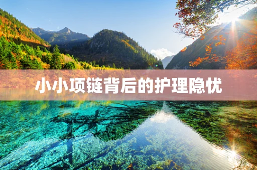 小小项链背后的护理隐忧
