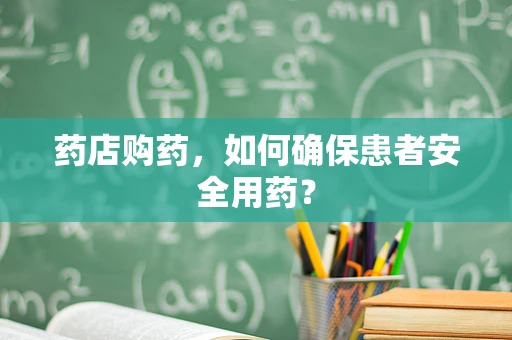 药店购药，如何确保患者安全用药？