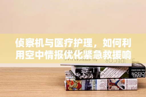 侦察机与医疗护理，如何利用空中情报优化紧急救援响应？