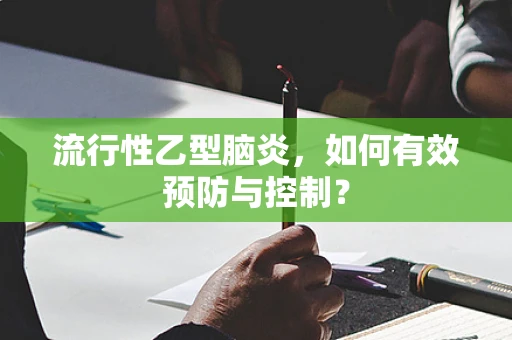流行性乙型脑炎，如何有效预防与控制？