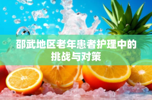 邵武地区老年患者护理中的挑战与对策