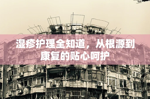 湿疹护理全知道，从根源到康复的贴心呵护