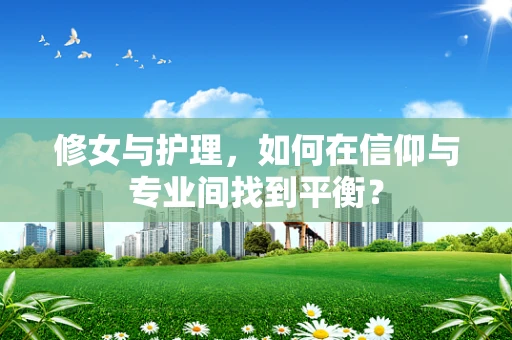 修女与护理，如何在信仰与专业间找到平衡？
