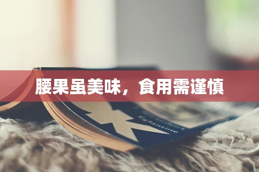 腰果虽美味，食用需谨慎
