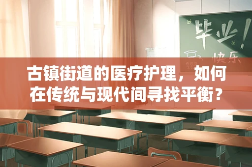 古镇街道的医疗护理，如何在传统与现代间寻找平衡？